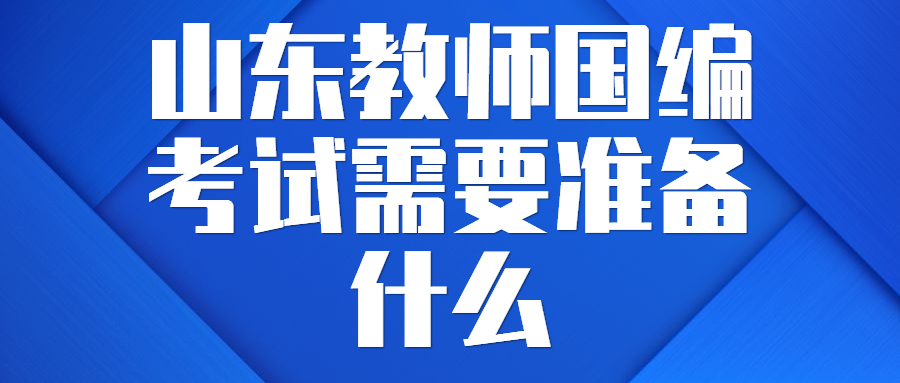 山东教师国编考试需要准备什么？